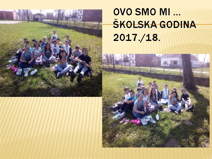 OVO SMO MI … ŠKOLSKA GODINA 2017. /18. 