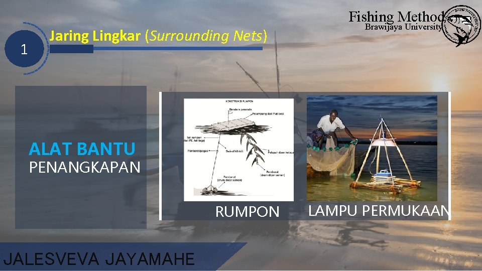 Fishing Method 1 Jaring Lingkar (Surrounding Nets) Brawijaya University ALAT BANTU PENANGKAPAN RUMPON JALESVEVA