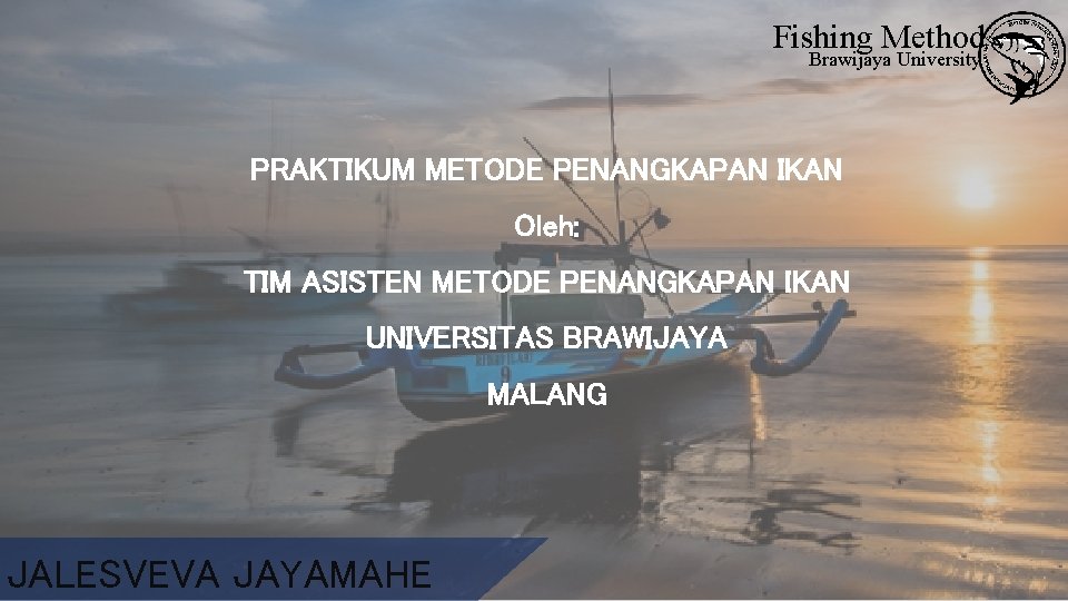 Fishing Method Brawijaya University PRAKTIKUM METODE PENANGKAPAN IKAN Oleh: TIM ASISTEN METODE PENANGKAPAN IKAN