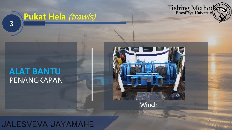 3 Fishing Method Brawijaya University Pukat Hela (trawls) ALAT BANTU PENANGKAPAN Winch JALESVEVA JAYAMAHE