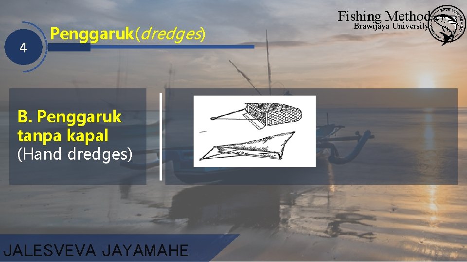 4 Penggaruk(dredges) B. Penggaruk tanpa kapal (Hand dredges) JALESVEVA JAYAMAHE Fishing Method Brawijaya University