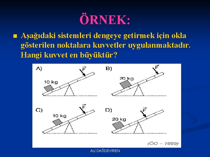 ÖRNEK: n Aşağıdaki sistemleri dengeye getirmek için okla gösterilen noktalara kuvvetler uygulanmaktadır. Hangi kuvvet