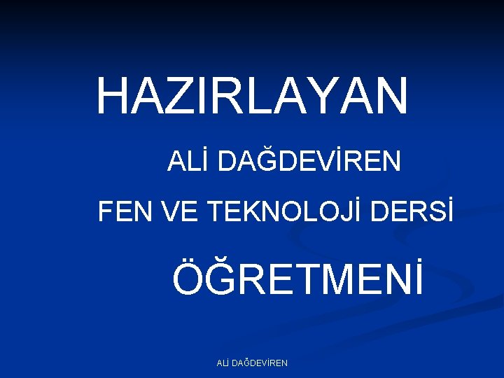 HAZIRLAYAN ALİ DAĞDEVİREN FEN VE TEKNOLOJİ DERSİ ÖĞRETMENİ ALİ DAĞDEVİREN 