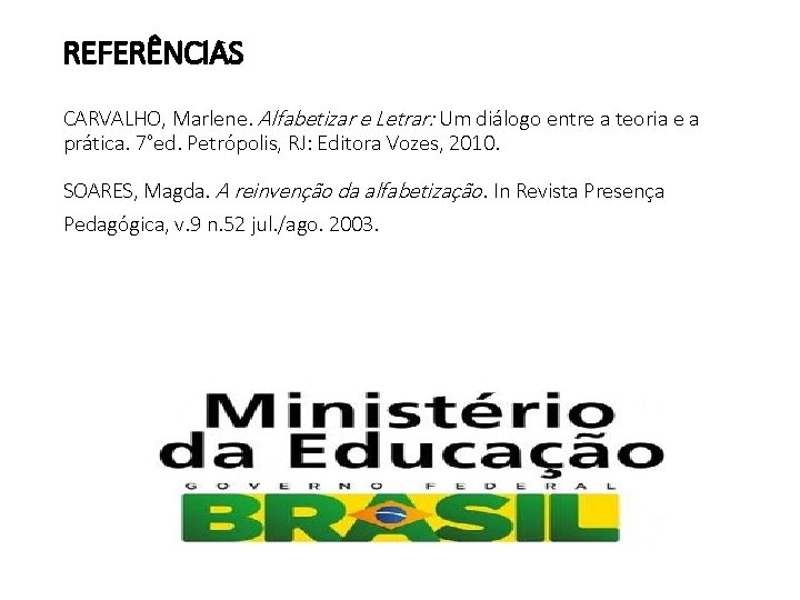 REFERÊNCIAS CARVALHO, Marlene. Alfabetizar e Letrar: Um diálogo entre a teoria e a prática.