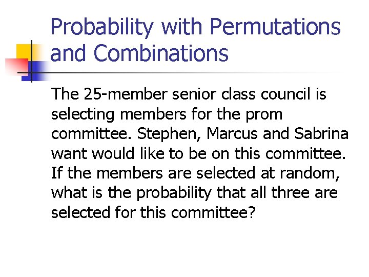 Probability with Permutations and Combinations The 25 -member senior class council is selecting members