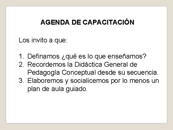 AGENDA DE CAPACITACIÓN Los invito a que: 1. Definamos ¿qué es lo que enseñamos?