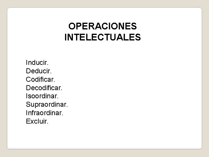 OPERACIONES INTELECTUALES Inducir. Deducir. Codificar. Decodificar. Isoordinar. Supraordinar. Infraordinar. Excluir. 