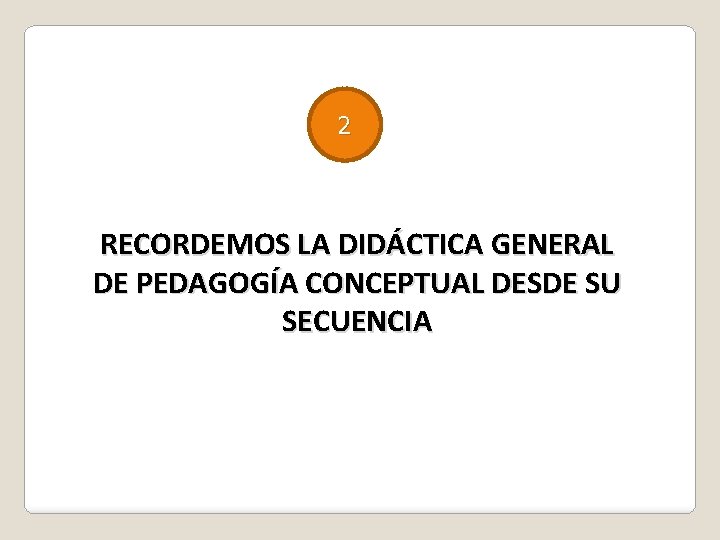 2 RECORDEMOS LA DIDÁCTICA GENERAL DE PEDAGOGÍA CONCEPTUAL DESDE SU SECUENCIA 