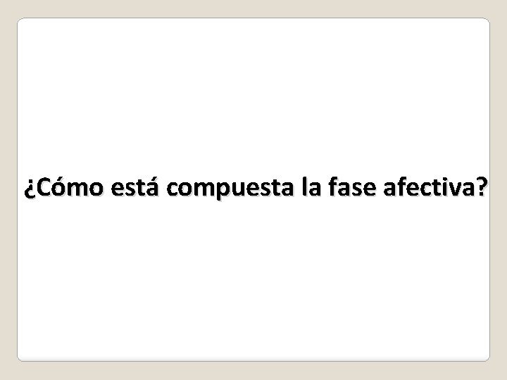 ¿Cómo está compuesta la fase afectiva? 