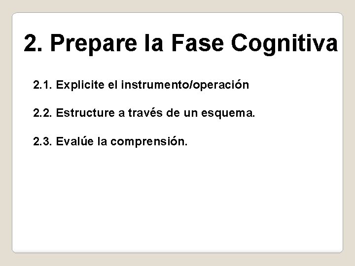 2. Prepare la Fase Cognitiva 2. 1. Explicite el instrumento/operación 2. 2. Estructure a