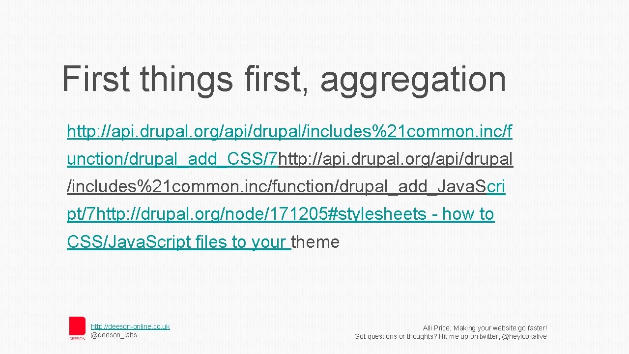 First things first, aggregation http: //api. drupal. org/api/drupal/includes%21 common. inc/f unction/drupal_add_CSS/7 http: //api. drupal.