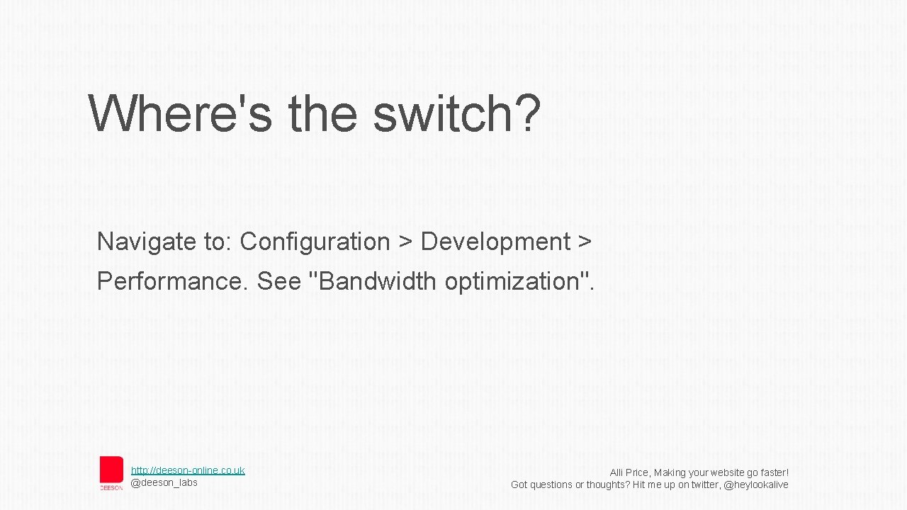 Where's the switch? Navigate to: Configuration > Development > Performance. See "Bandwidth optimization". http: