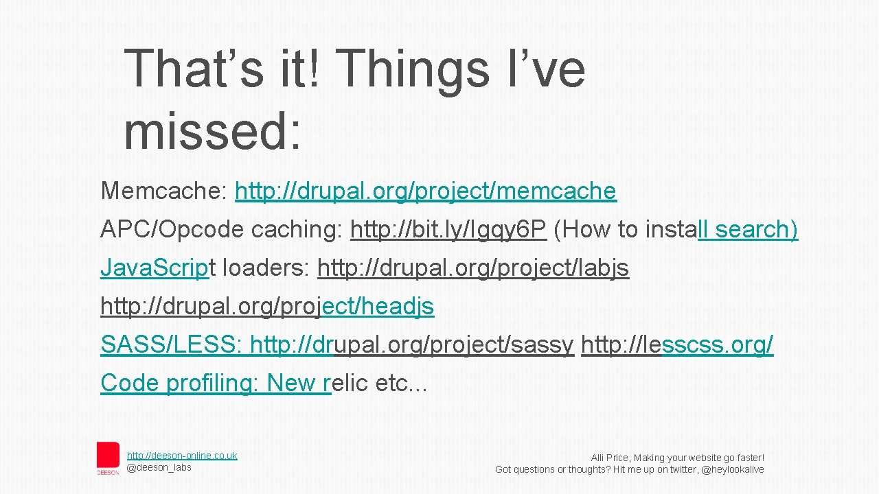 That’s it! Things I’ve missed: Memcache: http: //drupal. org/project/memcache APC/Opcode caching: http: //bit. ly/Igqy