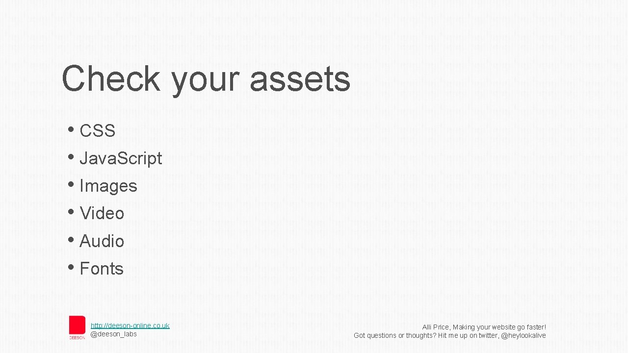 Check your assets • CSS • Java. Script • Images • Video • Audio