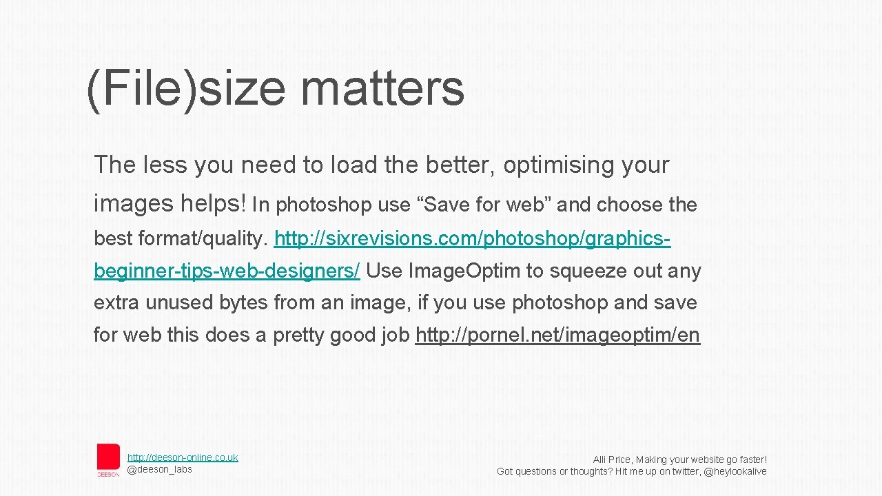 (File)size matters The less you need to load the better, optimising your images helps!