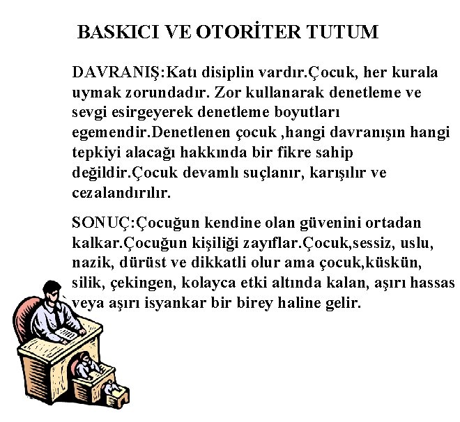 BASKICI VE OTORİTER TUTUM DAVRANIŞ: Katı disiplin vardır. Çocuk, her kurala uymak zorundadır. Zor