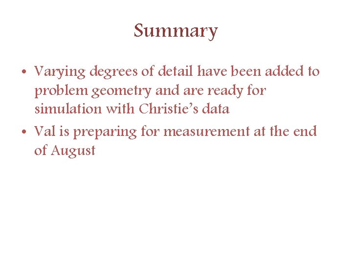 Summary • Varying degrees of detail have been added to problem geometry and are