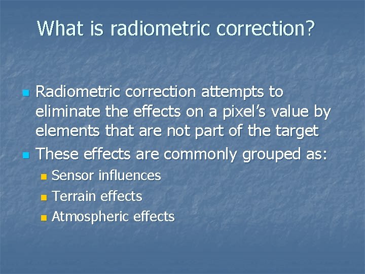 What is radiometric correction? n n Radiometric correction attempts to eliminate the effects on