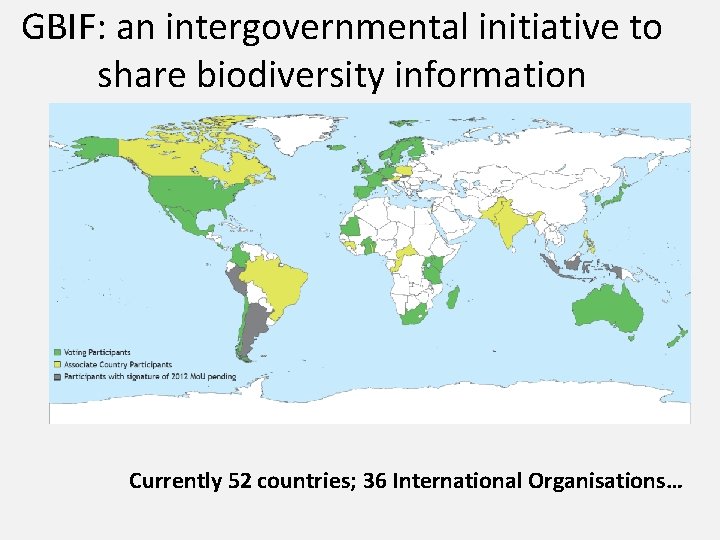 GBIF: an intergovernmental initiative to share biodiversity information Currently 52 countries; 36 International Organisations…