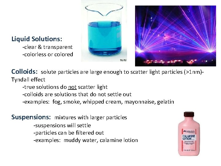 Liquid Solutions: -clear & transparent -colorless or colored Colloids: solute particles are large enough