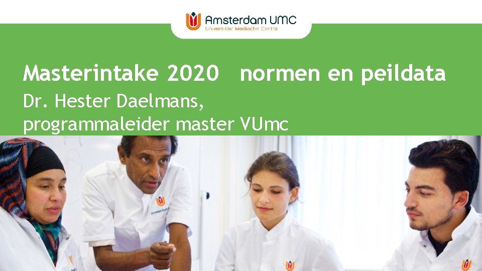 Masterintake 2020 normen en peildata Dr. Hester Daelmans, programmaleider master VUmc 