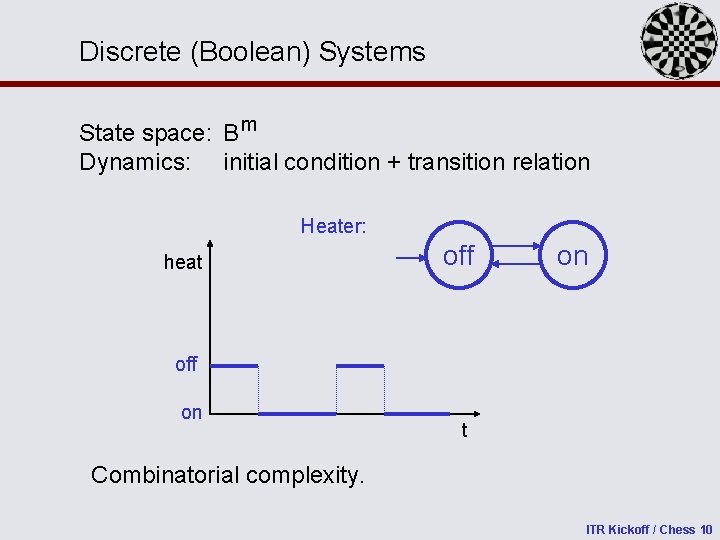 Discrete (Boolean) Systems State space: B m Dynamics: initial condition + transition relation Heater: