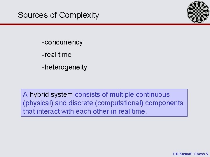 Sources of Complexity -concurrency -real time -heterogeneity A hybrid system consists of multiple continuous