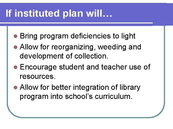 If instituted plan will… l Bring program deficiencies to light l Allow for reorganizing,