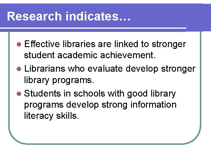 Research indicates… l Effective libraries are linked to stronger student academic achievement. l Librarians