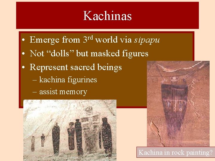 Kachinas • Emerge from 3 rd world via sipapu • Not “dolls” but masked