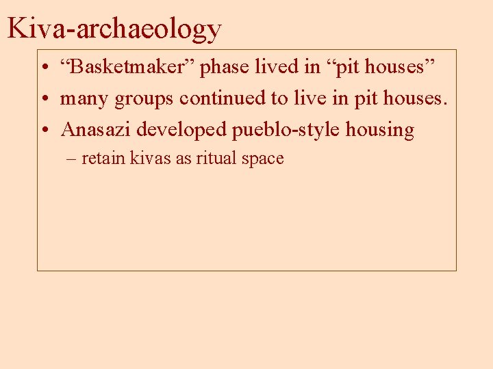 Kiva-archaeology • “Basketmaker” phase lived in “pit houses” • many groups continued to live