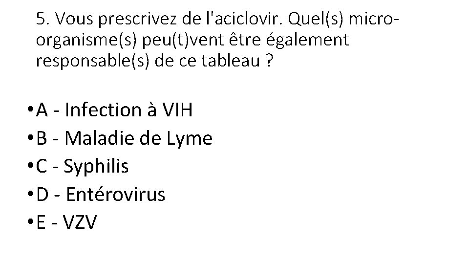 5. Vous prescrivez de l'aciclovir. Quel(s) microorganisme(s) peu(t)vent être également responsable(s) de ce tableau