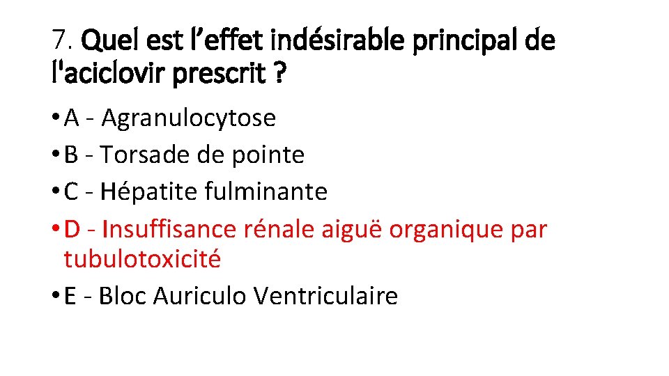 7. Quel est l’effet indésirable principal de l'aciclovir prescrit ? • A - Agranulocytose