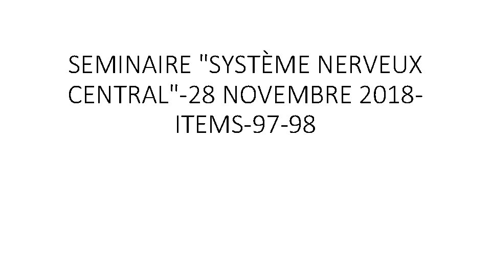 SEMINAIRE "SYSTÈME NERVEUX CENTRAL"-28 NOVEMBRE 2018 ITEMS-97 -98 