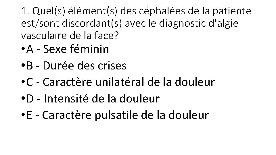 1. Quel(s) élément(s) des céphalées de la patiente est/sont discordant(s) avec le diagnostic d'algie