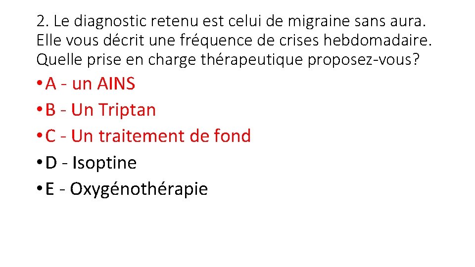 2. Le diagnostic retenu est celui de migraine sans aura. Elle vous décrit une