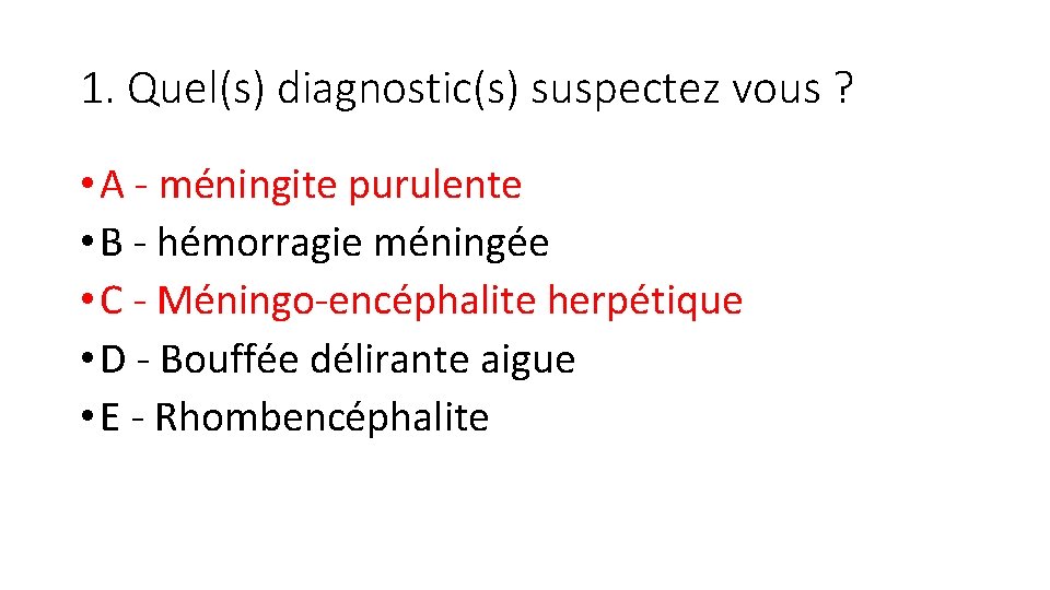 1. Quel(s) diagnostic(s) suspectez vous ? • A - méningite purulente • B -