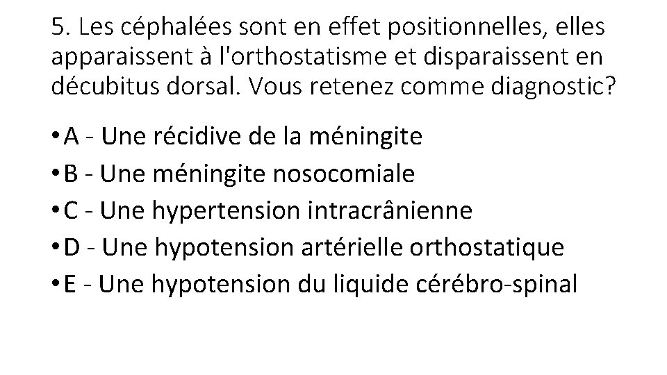 5. Les céphalées sont en effet positionnelles, elles apparaissent à l'orthostatisme et disparaissent en