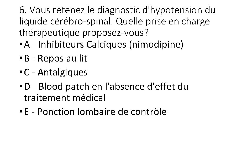 6. Vous retenez le diagnostic d'hypotension du liquide cérébro-spinal. Quelle prise en charge thérapeutique