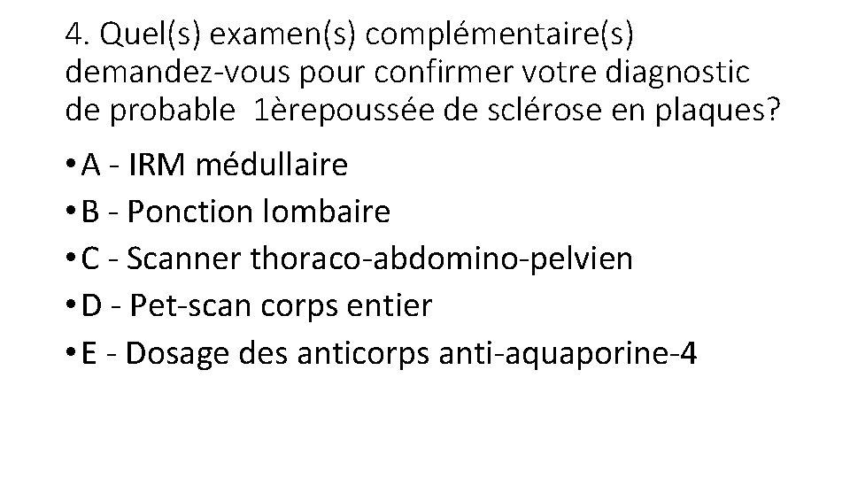 4. Quel(s) examen(s) complémentaire(s) demandez-vous pour confirmer votre diagnostic de probable 1èrepoussée de sclérose