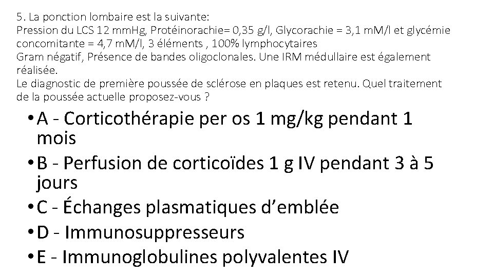 5. La ponction lombaire est la suivante: Pression du LCS 12 mm. Hg, Protéinorachie=