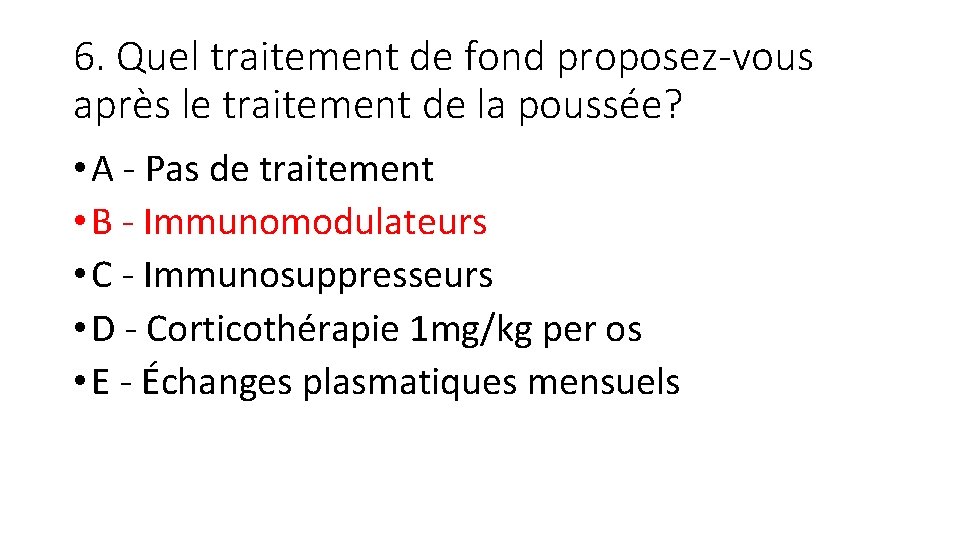 6. Quel traitement de fond proposez-vous après le traitement de la poussée? • A