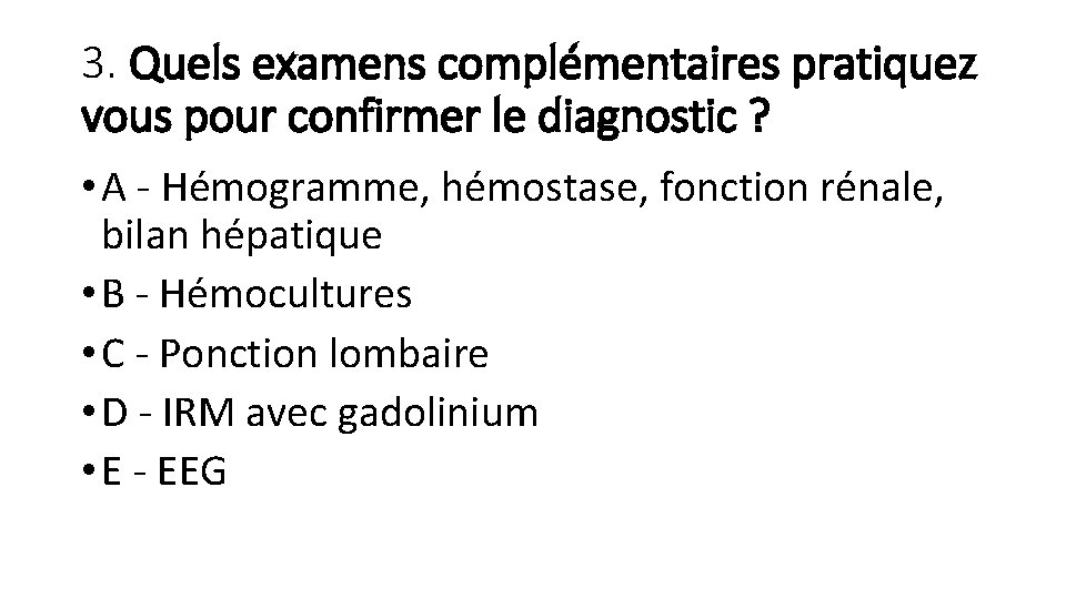 3. Quels examens complémentaires pratiquez vous pour confirmer le diagnostic ? • A -