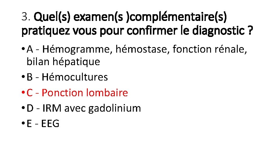 3. Quel(s) examen(s )complémentaire(s) pratiquez vous pour confirmer le diagnostic ? • A -