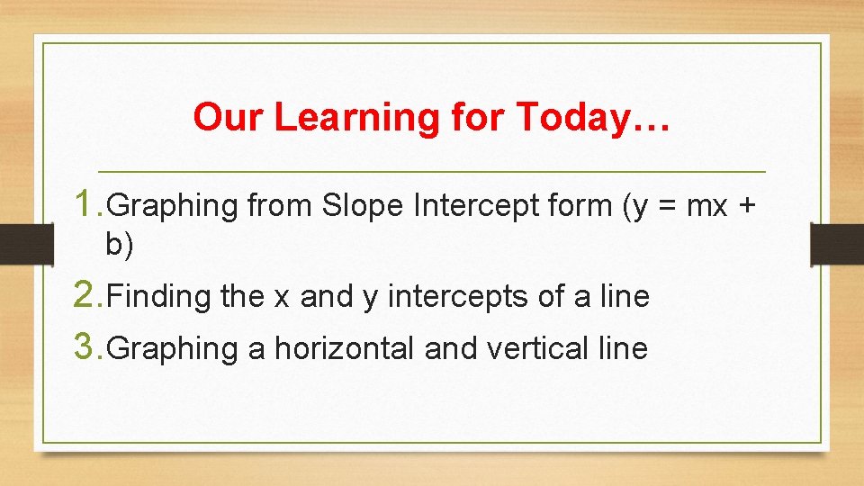 Our Learning for Today… 1. Graphing from Slope Intercept form (y = mx +