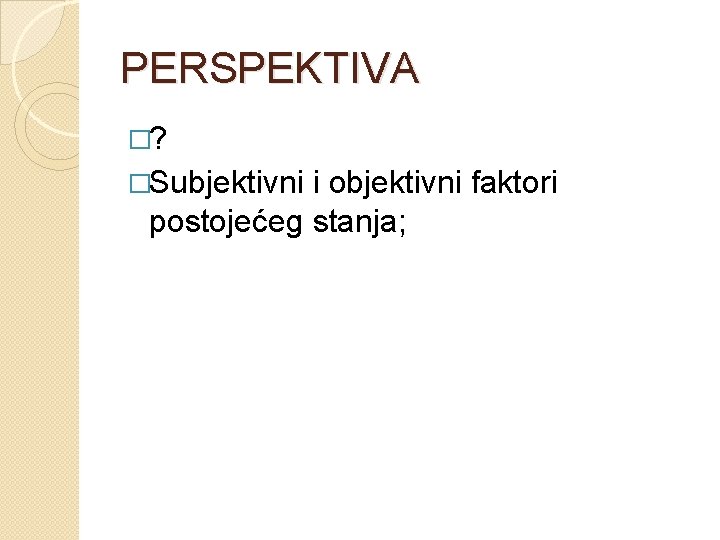PERSPEKTIVA �? �Subjektivni i objektivni faktori postojećeg stanja; 