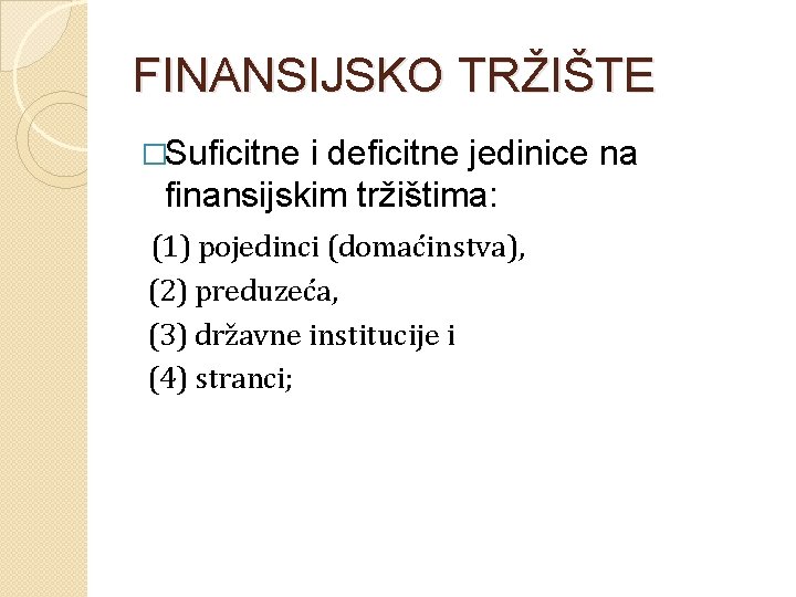 FINANSIJSKO TRŽIŠTE �Suficitne i deficitne jedinice na finansijskim tržištima: (1) pojedinci (domaćinstva), (2) preduzeća,