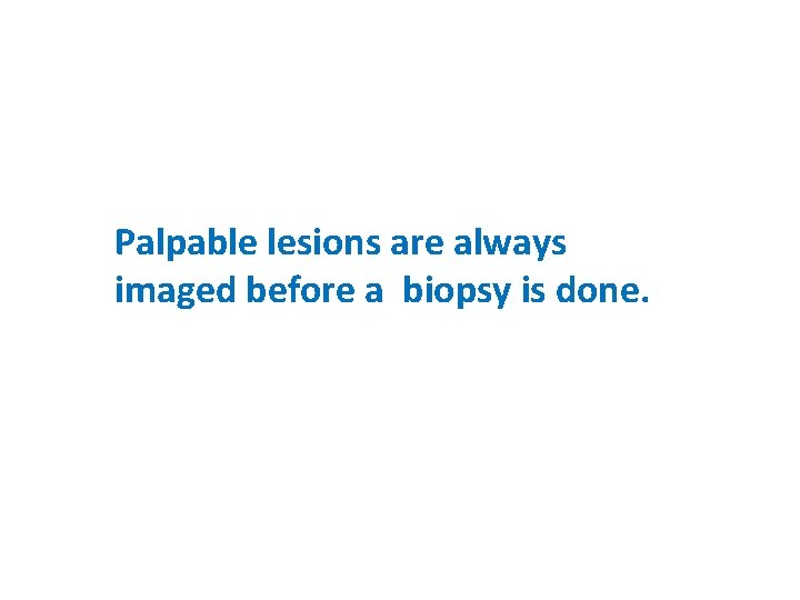 Palpable lesions are always imaged before a biopsy is done. 