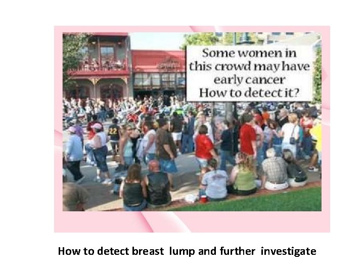 How to detect breast lump and further investigate 