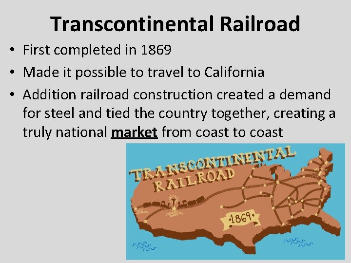 Transcontinental Railroad • First completed in 1869 • Made it possible to travel to